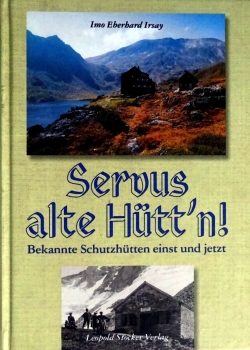 Servus alte Hütt'n! - Bekannte Schutzhütten einst und jetzt von Imo E. Irsay